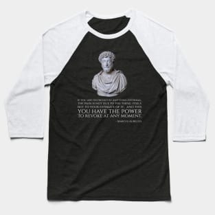 If you are distressed by anything external, the pain is not due to the thing itself, but to your estimate of it; and this you have the power to revoke at any moment. - Marcus Aurelius Baseball T-Shirt